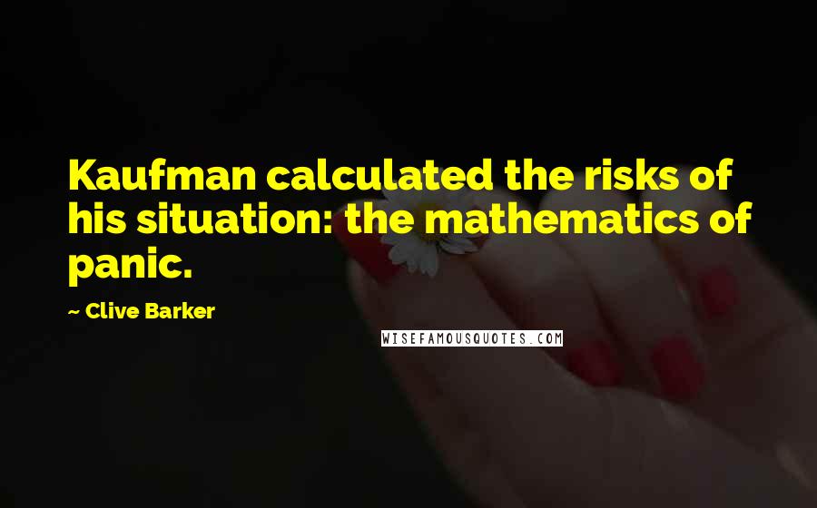 Clive Barker Quotes: Kaufman calculated the risks of his situation: the mathematics of panic.