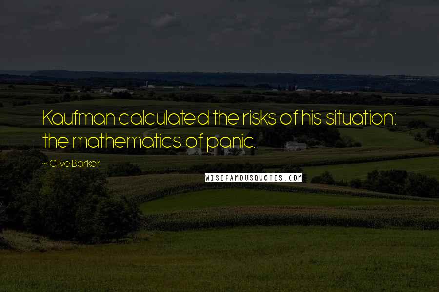 Clive Barker Quotes: Kaufman calculated the risks of his situation: the mathematics of panic.