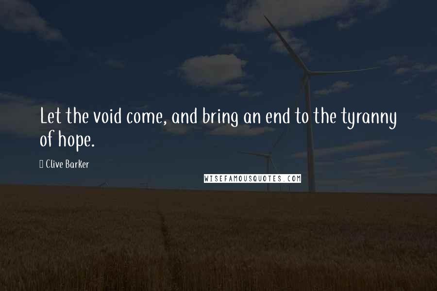 Clive Barker Quotes: Let the void come, and bring an end to the tyranny of hope.