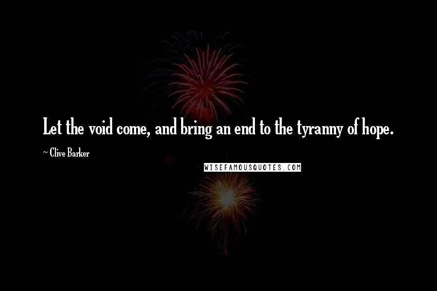 Clive Barker Quotes: Let the void come, and bring an end to the tyranny of hope.