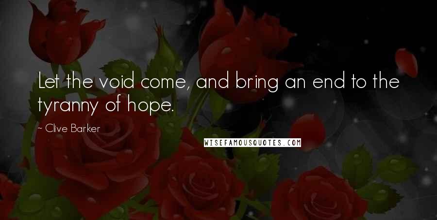 Clive Barker Quotes: Let the void come, and bring an end to the tyranny of hope.