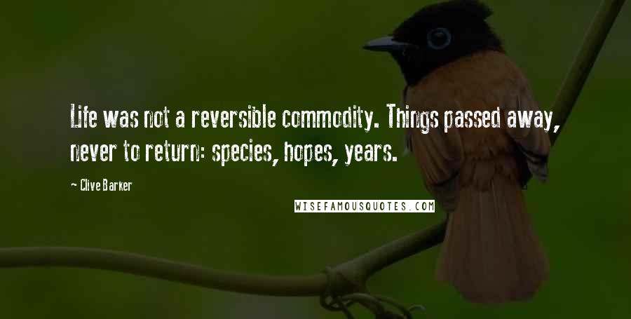 Clive Barker Quotes: Life was not a reversible commodity. Things passed away, never to return: species, hopes, years.