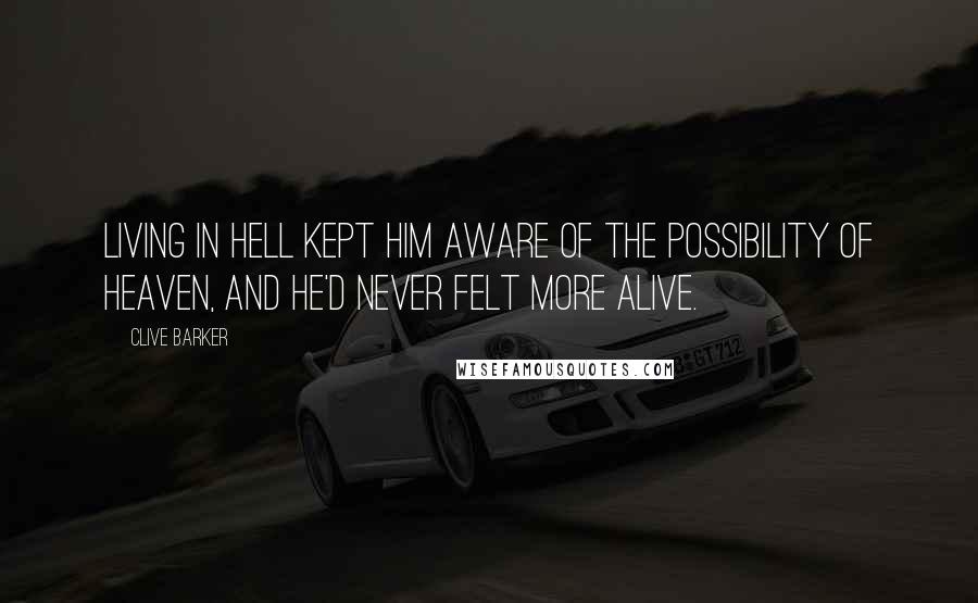 Clive Barker Quotes: Living in Hell kept him aware of the possibility of Heaven, and he'd never felt more alive.