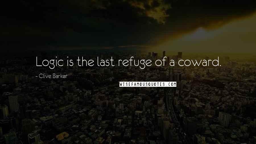 Clive Barker Quotes: Logic is the last refuge of a coward.