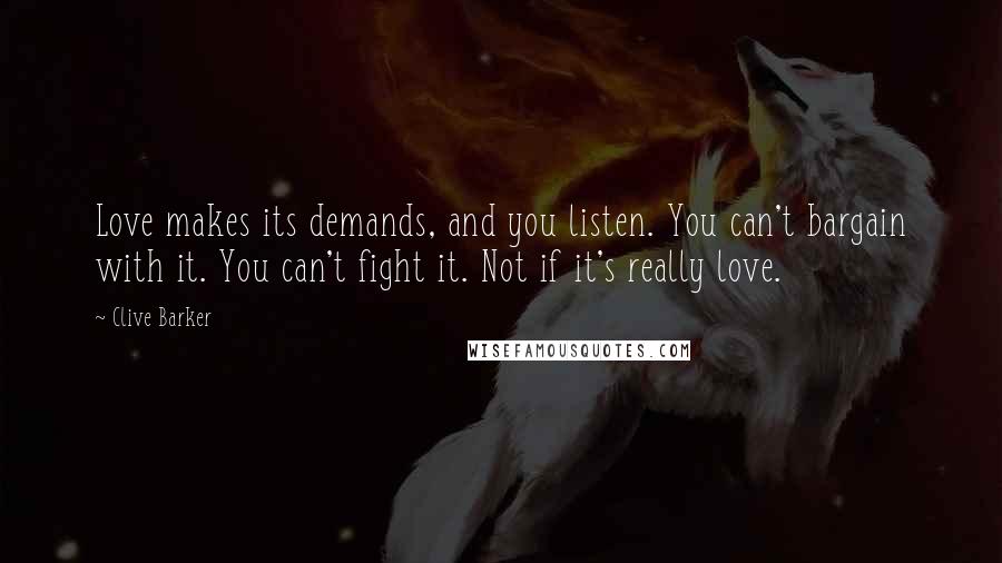 Clive Barker Quotes: Love makes its demands, and you listen. You can't bargain with it. You can't fight it. Not if it's really love.