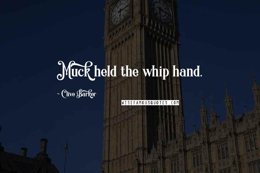 Clive Barker Quotes: Muck held the whip hand.