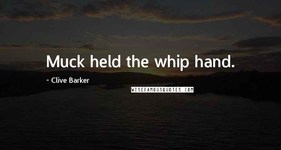 Clive Barker Quotes: Muck held the whip hand.