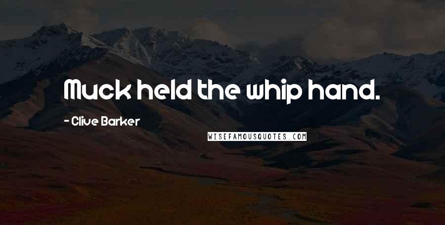 Clive Barker Quotes: Muck held the whip hand.