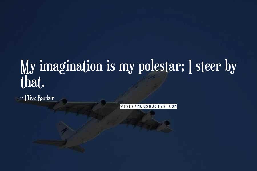 Clive Barker Quotes: My imagination is my polestar; I steer by that.