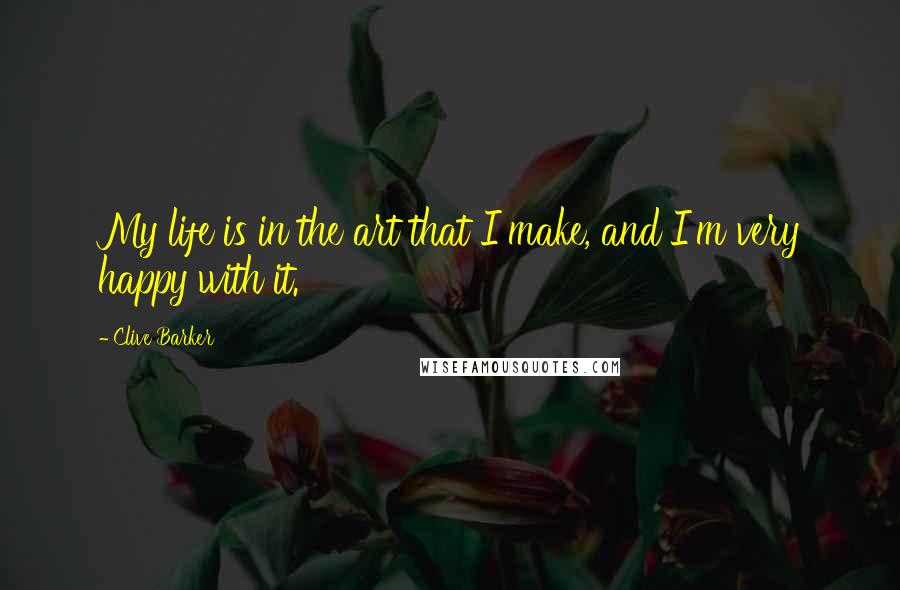 Clive Barker Quotes: My life is in the art that I make, and I'm very happy with it.