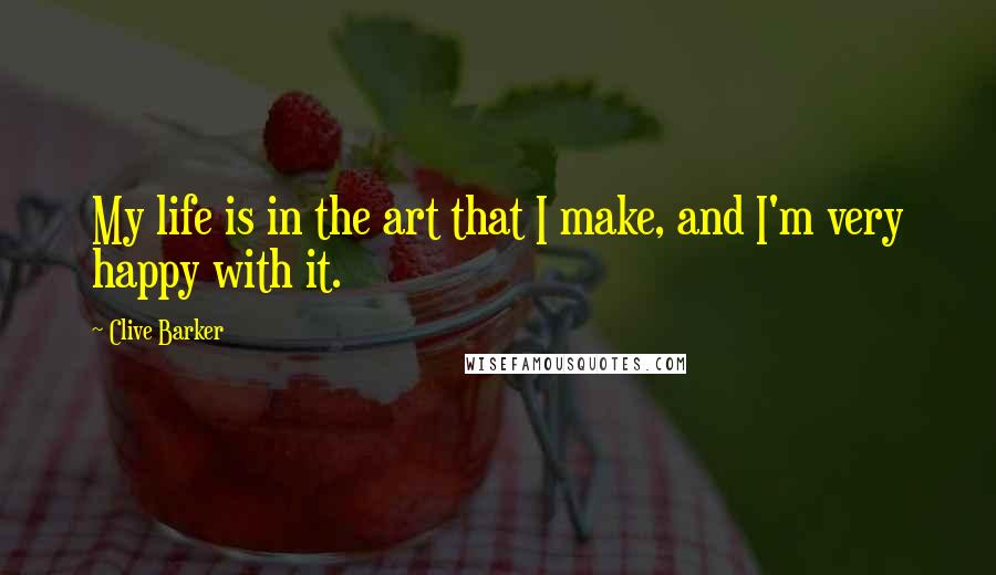 Clive Barker Quotes: My life is in the art that I make, and I'm very happy with it.