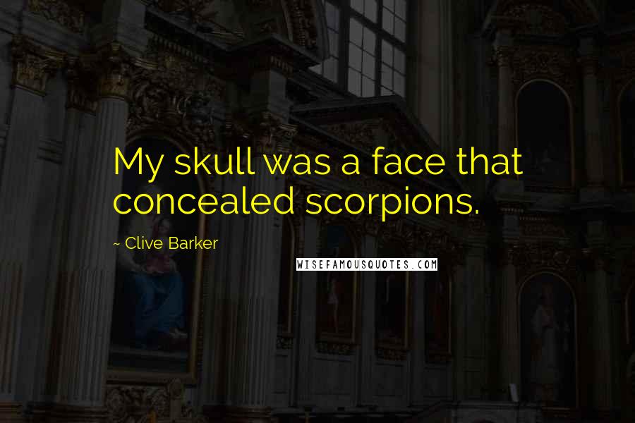 Clive Barker Quotes: My skull was a face that concealed scorpions.