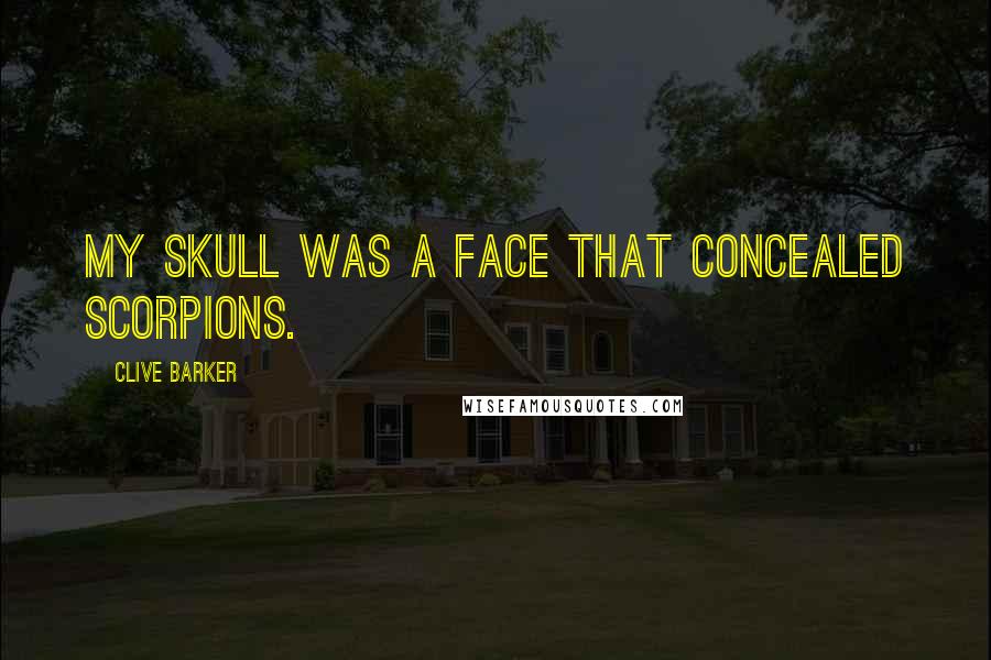 Clive Barker Quotes: My skull was a face that concealed scorpions.