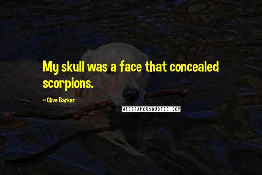 Clive Barker Quotes: My skull was a face that concealed scorpions.