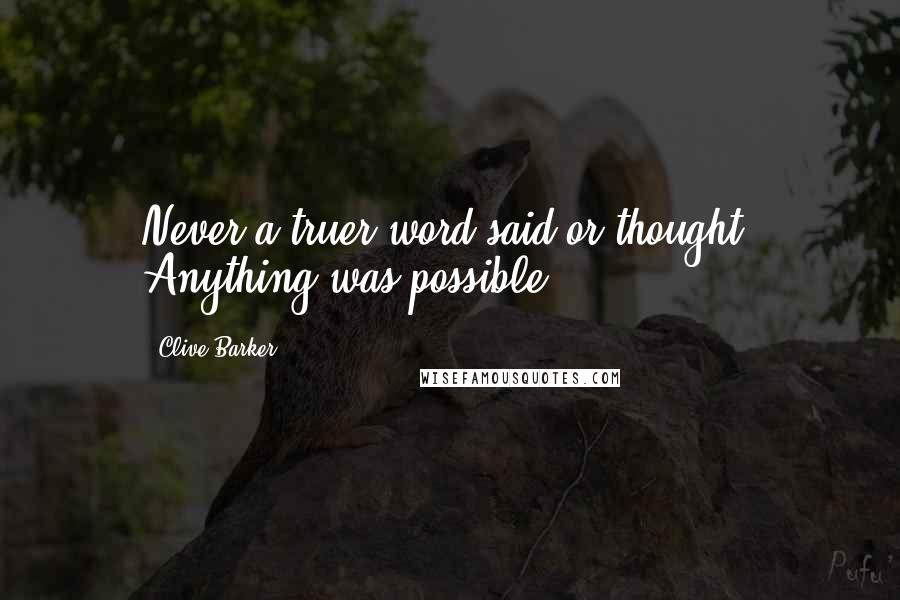 Clive Barker Quotes: Never a truer word said or thought. Anything was possible.
