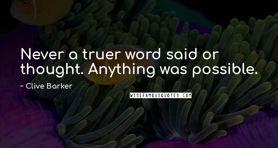 Clive Barker Quotes: Never a truer word said or thought. Anything was possible.