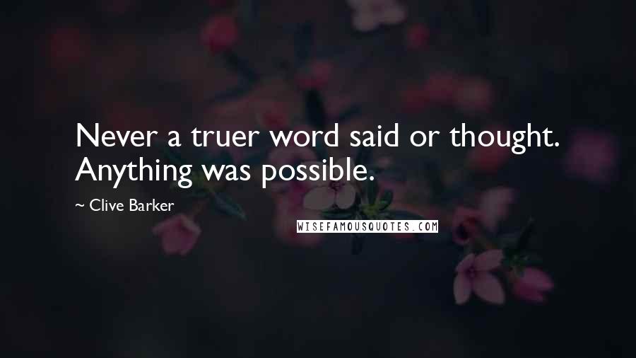 Clive Barker Quotes: Never a truer word said or thought. Anything was possible.
