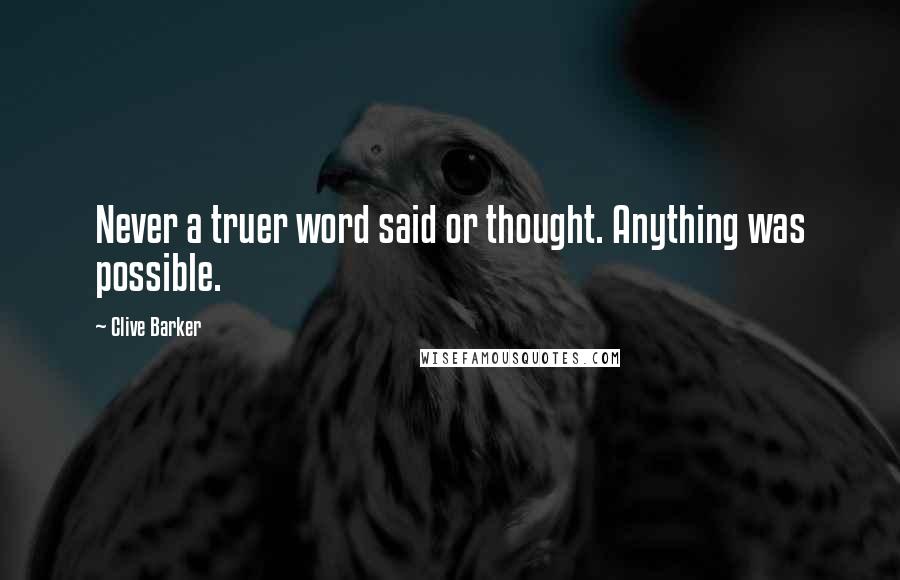Clive Barker Quotes: Never a truer word said or thought. Anything was possible.
