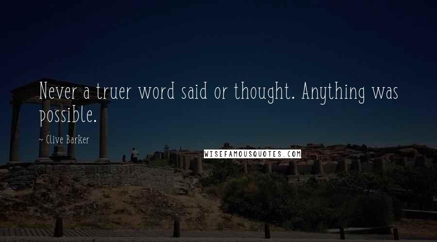 Clive Barker Quotes: Never a truer word said or thought. Anything was possible.