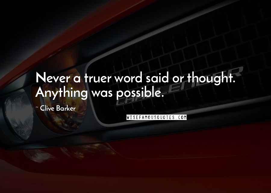 Clive Barker Quotes: Never a truer word said or thought. Anything was possible.
