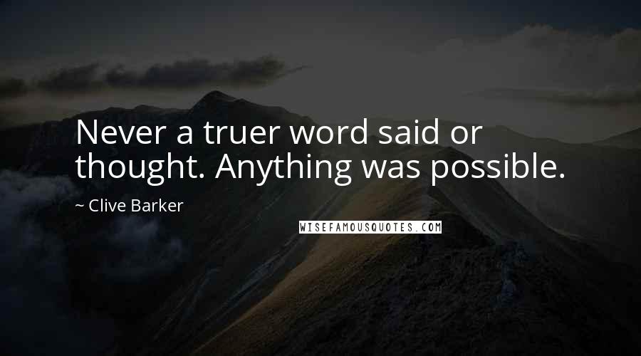 Clive Barker Quotes: Never a truer word said or thought. Anything was possible.