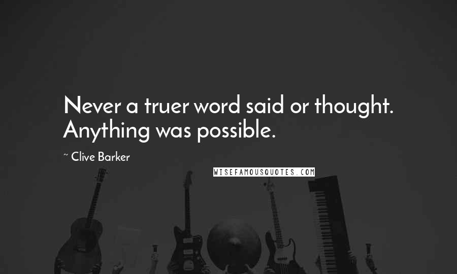 Clive Barker Quotes: Never a truer word said or thought. Anything was possible.