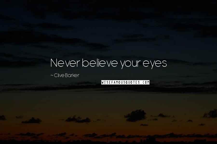 Clive Barker Quotes: Never believe your eyes