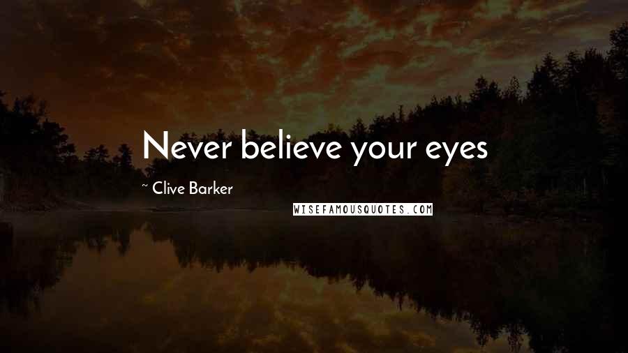 Clive Barker Quotes: Never believe your eyes
