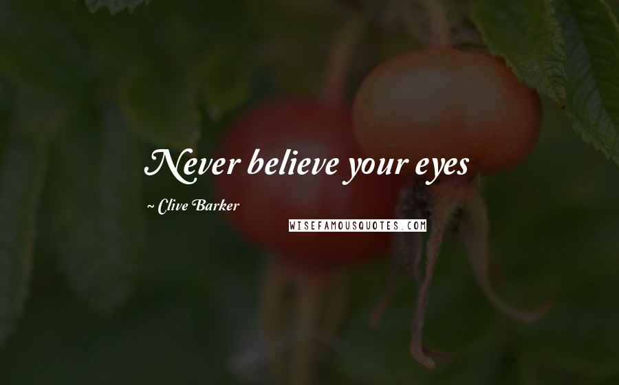 Clive Barker Quotes: Never believe your eyes