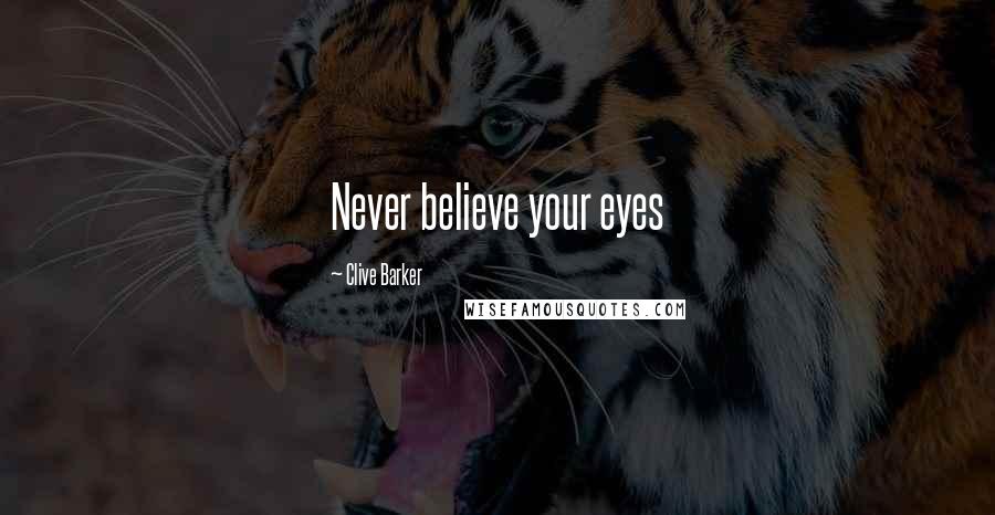 Clive Barker Quotes: Never believe your eyes