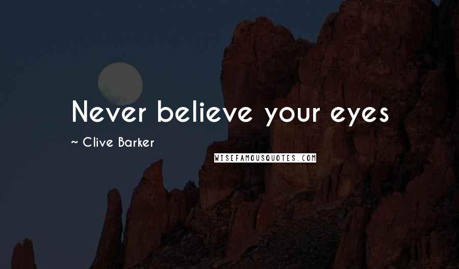 Clive Barker Quotes: Never believe your eyes