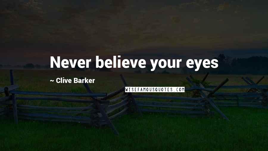 Clive Barker Quotes: Never believe your eyes