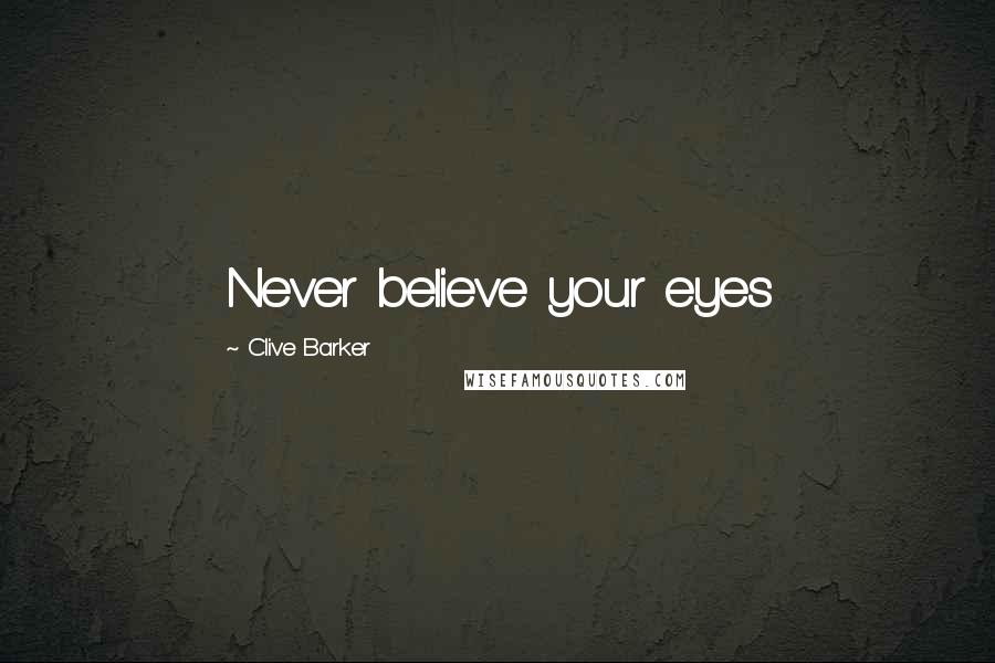 Clive Barker Quotes: Never believe your eyes