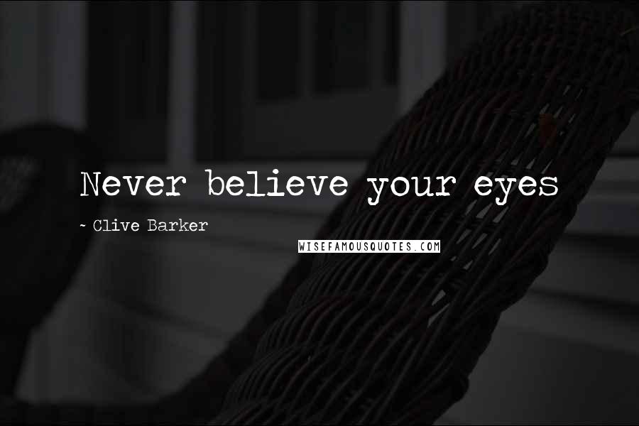 Clive Barker Quotes: Never believe your eyes