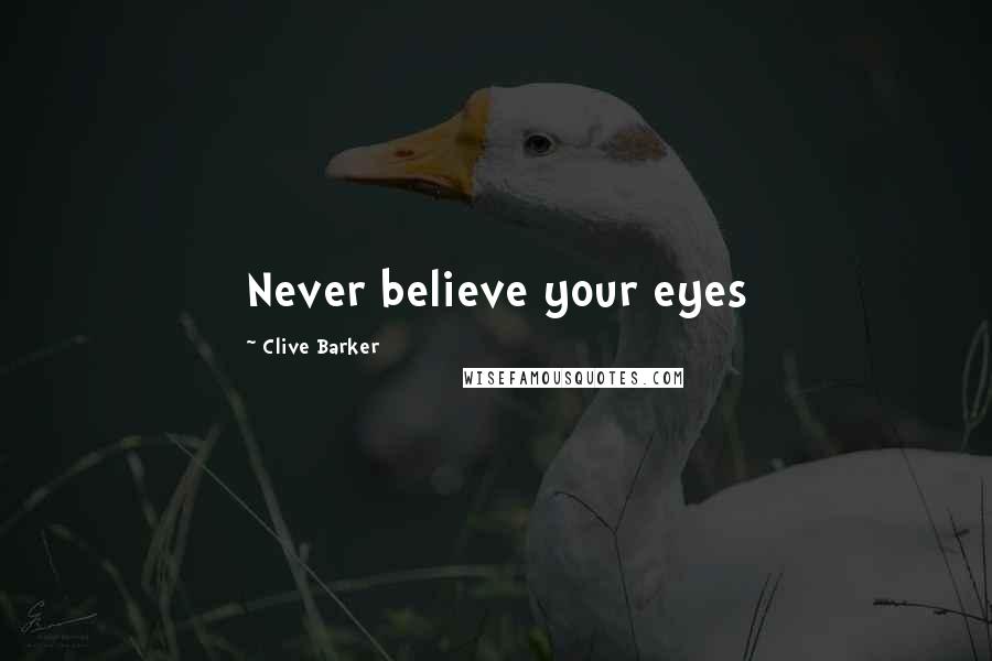 Clive Barker Quotes: Never believe your eyes