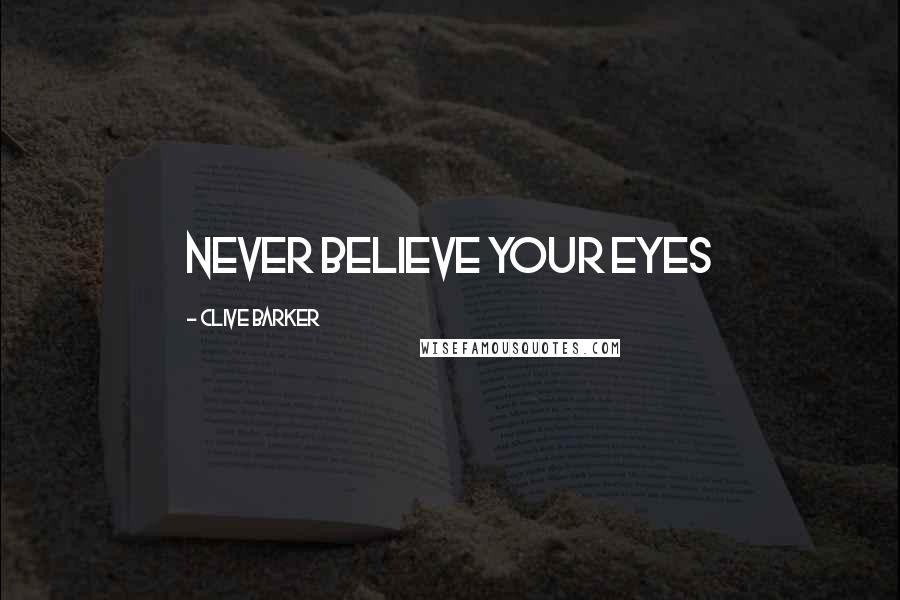 Clive Barker Quotes: Never believe your eyes