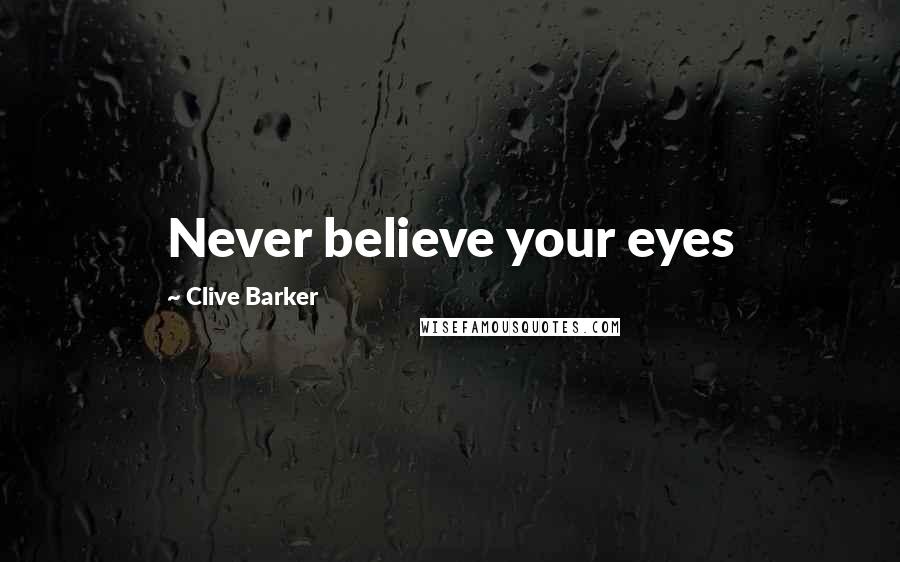 Clive Barker Quotes: Never believe your eyes