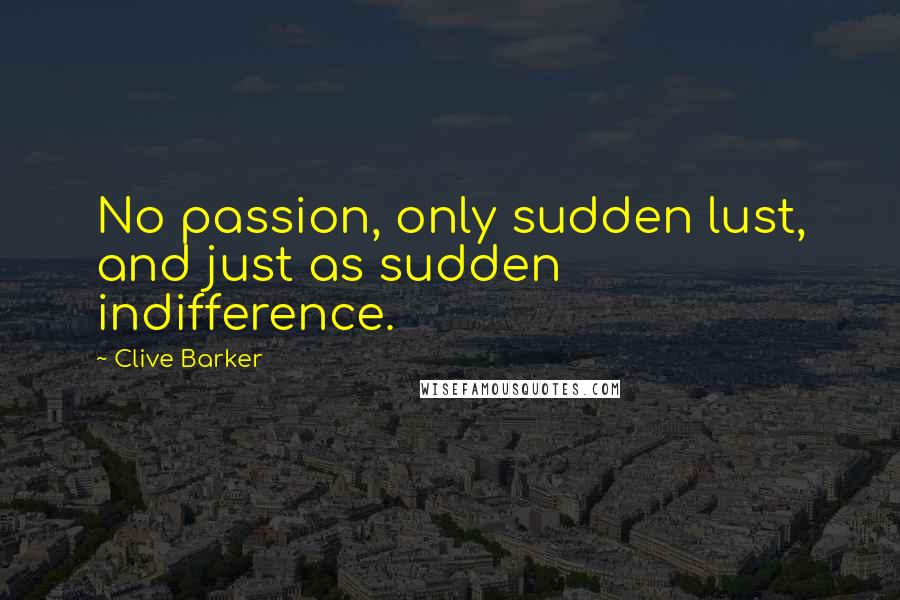Clive Barker Quotes: No passion, only sudden lust, and just as sudden indifference.