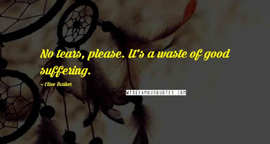 Clive Barker Quotes: No tears, please. It's a waste of good suffering.