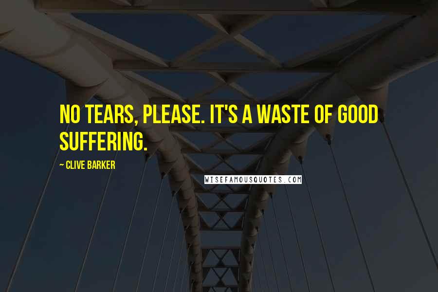Clive Barker Quotes: No tears, please. It's a waste of good suffering.