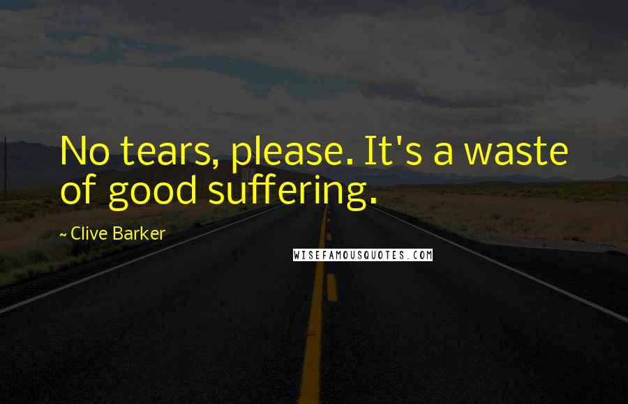 Clive Barker Quotes: No tears, please. It's a waste of good suffering.