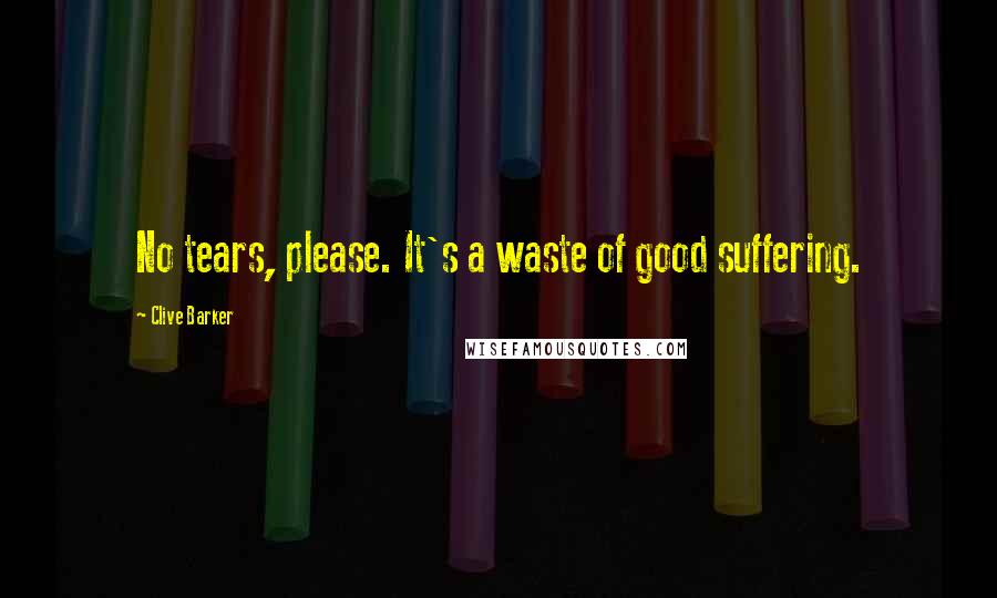 Clive Barker Quotes: No tears, please. It's a waste of good suffering.