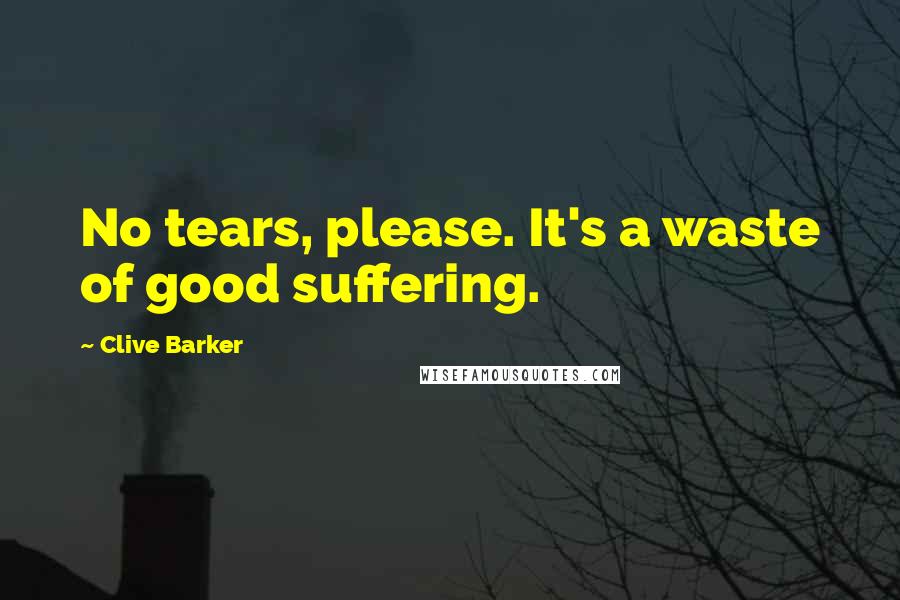 Clive Barker Quotes: No tears, please. It's a waste of good suffering.