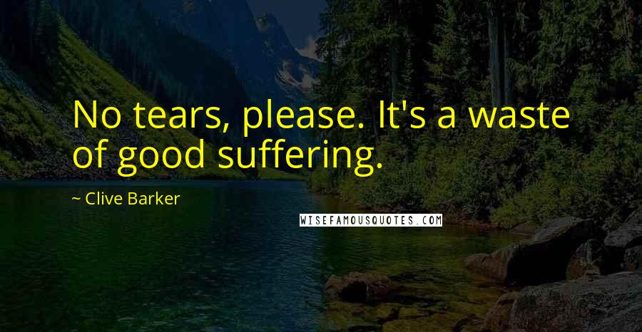 Clive Barker Quotes: No tears, please. It's a waste of good suffering.