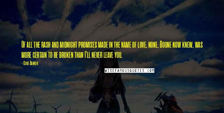 Clive Barker Quotes: Of all the rash and midnight promises made in the name of love, none, Boone now knew, was more certain to be broken than I'll never leave you.
