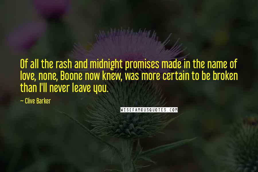 Clive Barker Quotes: Of all the rash and midnight promises made in the name of love, none, Boone now knew, was more certain to be broken than I'll never leave you.