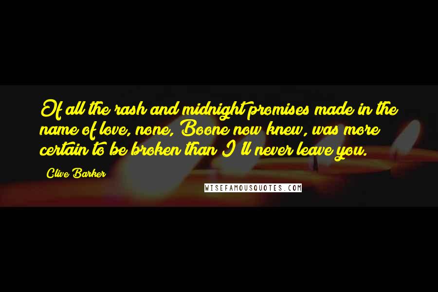 Clive Barker Quotes: Of all the rash and midnight promises made in the name of love, none, Boone now knew, was more certain to be broken than I'll never leave you.