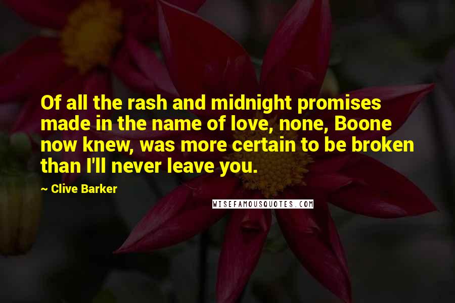 Clive Barker Quotes: Of all the rash and midnight promises made in the name of love, none, Boone now knew, was more certain to be broken than I'll never leave you.