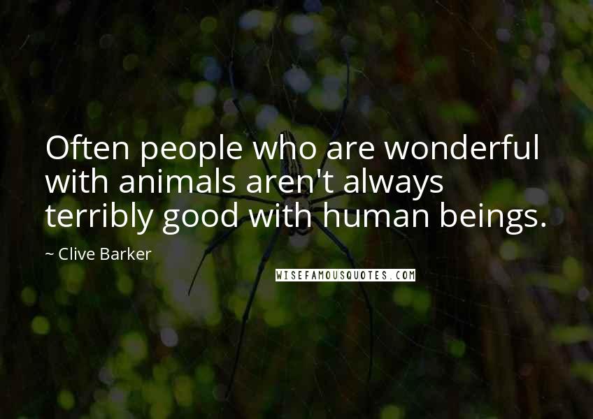 Clive Barker Quotes: Often people who are wonderful with animals aren't always terribly good with human beings.