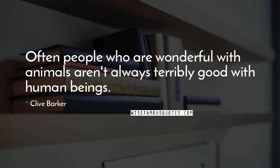 Clive Barker Quotes: Often people who are wonderful with animals aren't always terribly good with human beings.